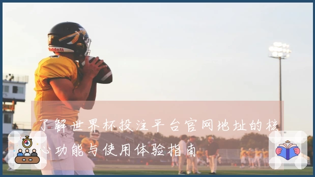 了解世界杯投注平台官网地址的核心功能与使用体验指南