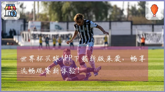 世界杯买球APP下载新版来袭,畅享流畅观赛新体验!