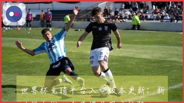 世界杯竞猜平台入口版本更新：新功能上线，全面提升用户体验