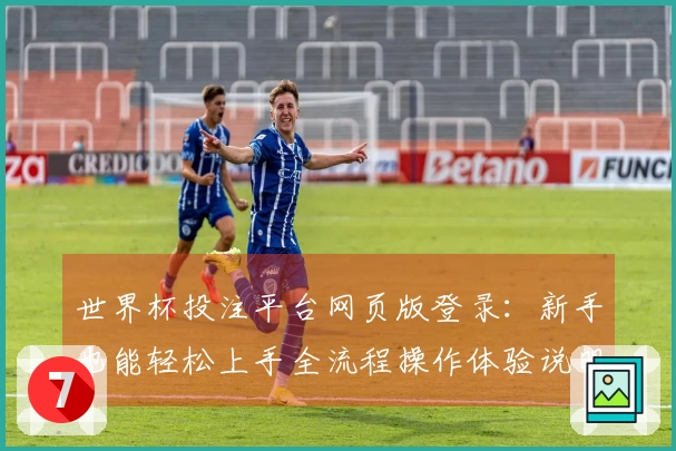 世界杯投注平台网页版登录：新手也能轻松上手全流程操作体验说明