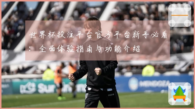 世界杯投注平台官方平台新手必看：全面体验指南与功能介绍
