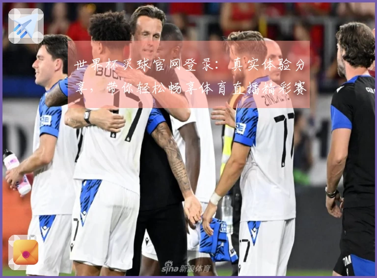 世界杯买球官网登录：真实体验分享，带你轻松畅享体育直播精彩赛事。