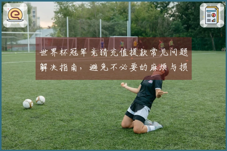 世界杯冠军竞猜充值提款常见问题解决指南，避免不必要的麻烦与损失