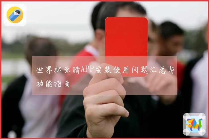 世界杯竞猜APP安装使用问题汇总与功能指南