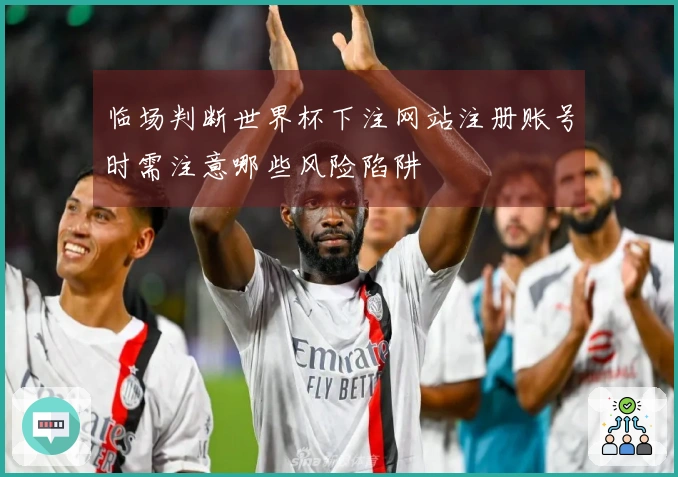 临场判断世界杯下注网站注册账号时需注意哪些风险陷阱