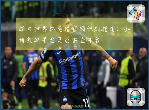 烽火世界杯竞猜官网识别指南：如何判断平台是否安全可靠