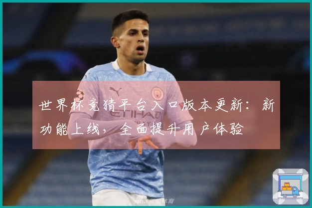 世界杯竞猜平台入口版本更新：新功能上线，全面提升用户体验